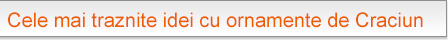 Cele mai traznite idei cu
ornamente de Craciun